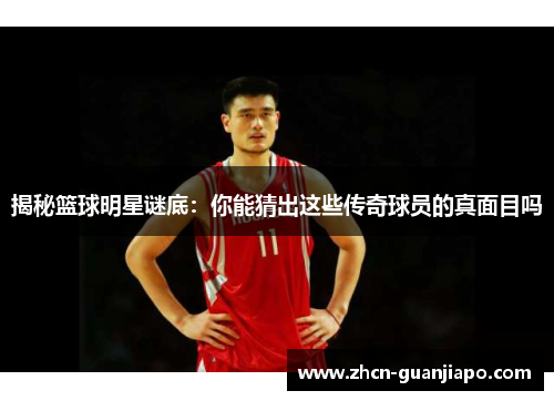 揭秘篮球明星谜底：你能猜出这些传奇球员的真面目吗