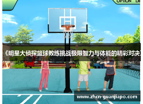 《明星大侦探篮球教练挑战极限智力与体能的精彩对决》