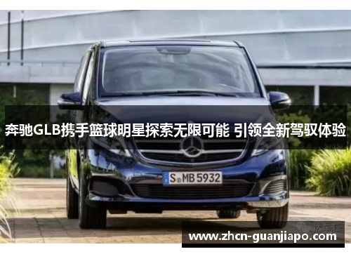 奔驰GLB携手篮球明星探索无限可能 引领全新驾驭体验