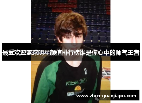 最受欢迎篮球明星颜值排行榜谁是你心中的帅气王者