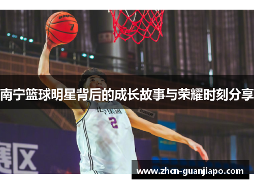 南宁篮球明星背后的成长故事与荣耀时刻分享