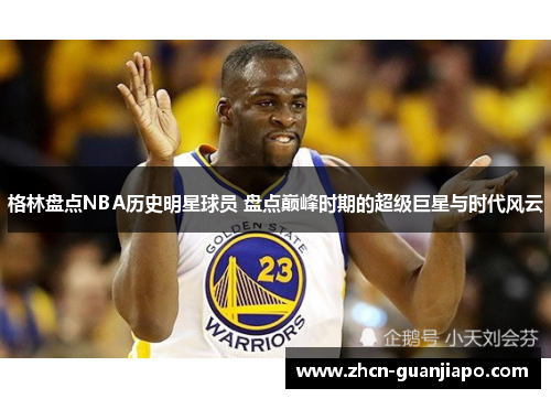 格林盘点NBA历史明星球员 盘点巅峰时期的超级巨星与时代风云
