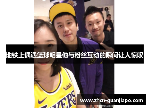 地铁上偶遇篮球明星他与粉丝互动的瞬间让人惊叹