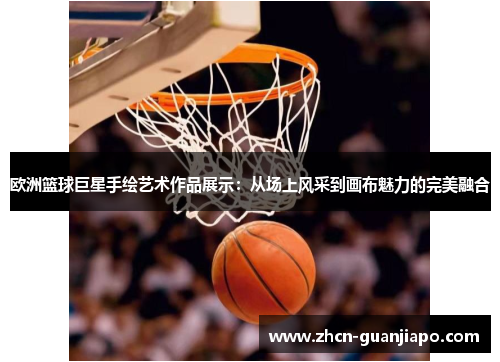 欧洲篮球巨星手绘艺术作品展示：从场上风采到画布魅力的完美融合