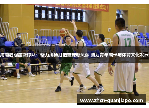 河南启明星篮球队：奋力拼搏打造篮球新风潮 助力青年成长与体育文化发展