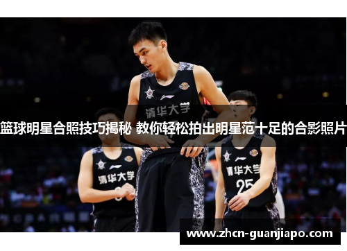 篮球明星合照技巧揭秘 教你轻松拍出明星范十足的合影照片