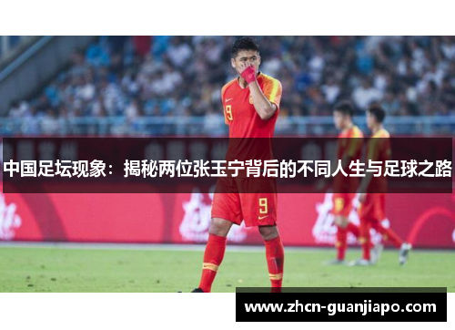 中国足坛现象：揭秘两位张玉宁背后的不同人生与足球之路