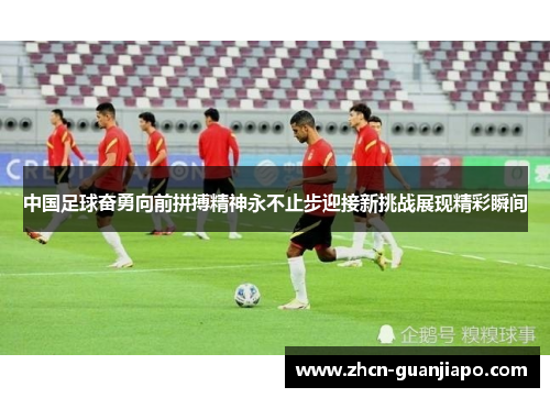 中国足球奋勇向前拼搏精神永不止步迎接新挑战展现精彩瞬间
