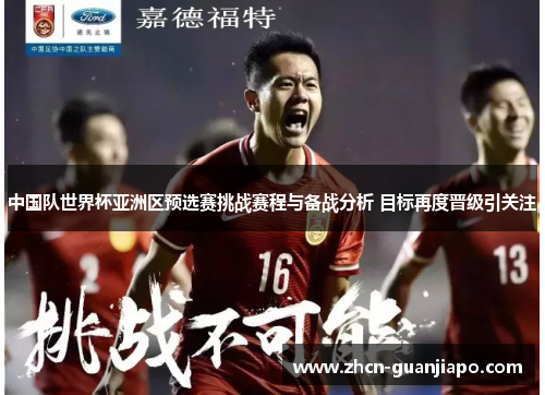 中国队世界杯亚洲区预选赛挑战赛程与备战分析 目标再度晋级引关注