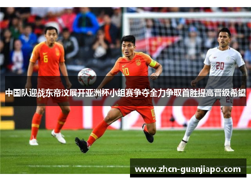 中国队迎战东帝汶展开亚洲杯小组赛争夺全力争取首胜提高晋级希望