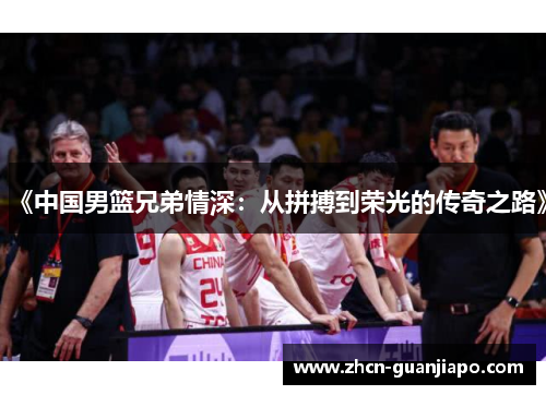 《中国男篮兄弟情深：从拼搏到荣光的传奇之路》