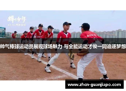 帅气棒球运动员展现球场魅力 与全能运动才俊一同追逐梦想