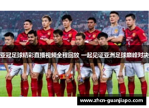 亚冠足球精彩直播视频全程回放 一起见证亚洲足球巅峰对决