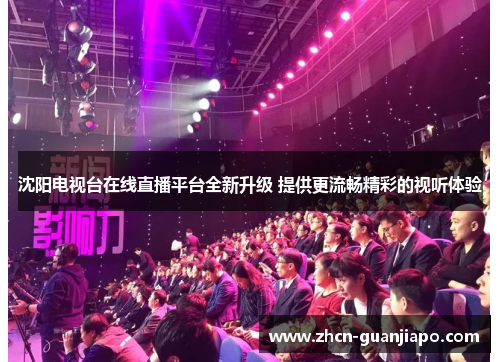 沈阳电视台在线直播平台全新升级 提供更流畅精彩的视听体验