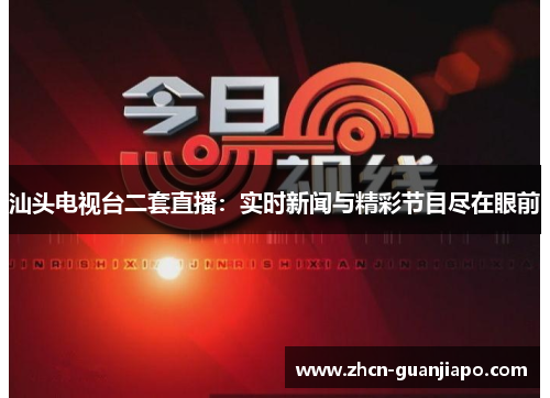 汕头电视台二套直播：实时新闻与精彩节目尽在眼前