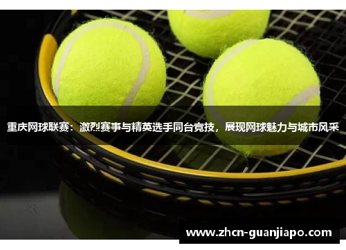 重庆网球联赛：激烈赛事与精英选手同台竞技，展现网球魅力与城市风采