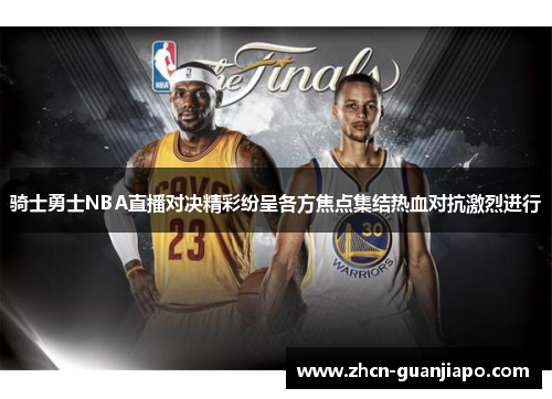 骑士勇士NBA直播对决精彩纷呈各方焦点集结热血对抗激烈进行